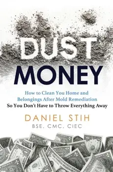 Dust Money: How to clean your home and belongings after mold remediation so you don't have to throw everything away/Daniel Stih