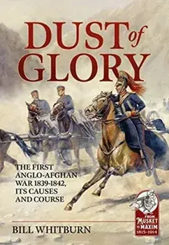 Dust of Glory. The First Anglo-Afghan War 1839-1842, its Causes and Course, Paperback/Bill Whitburn