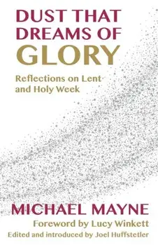 Dust That Dreams of Glory: Reflections on Lent and Holy Week, Paperback/Michael Mayne
