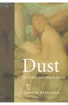 Dust: The Archive and Cultural History - Carolyn Kay Steedman