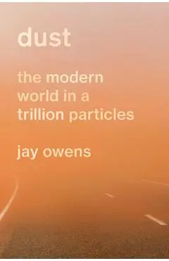 Dust: The Modern World in a Trillion Particles - Jay Owens