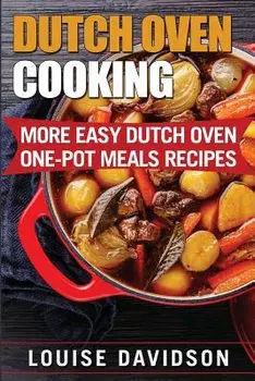 Dutch Oven Cooking: More Easy Dutch Oven One-Pot Meal Recipes/Louise Davidson