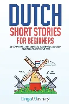 Dutch Short Stories for Beginners: 20 Captivating Short Stories to Learn Dutch & Grow Your Vocabulary the Fun Way!/***