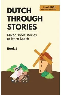 Dutch Through Stories: Mixed short stories to learn Dutch (A2/B1) - Midas Veraart