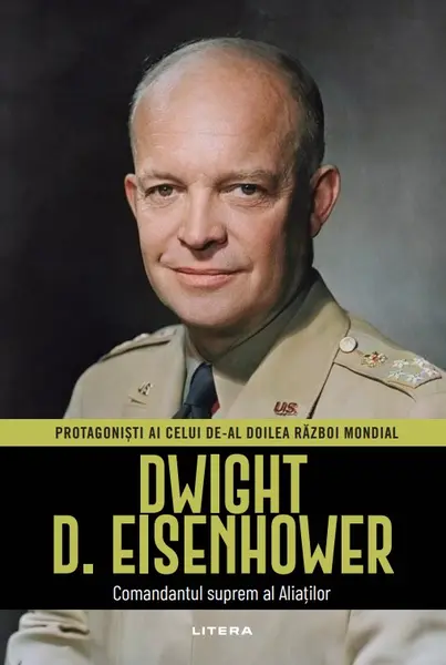 Dwight D. Eisenhower. Volumul 6. Protagonisti ai celui de-al Doilea Razboi Mondial