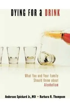 Dying for a Drink: What You and Your Family Should Know about Alcoholism - Anderson Spickard