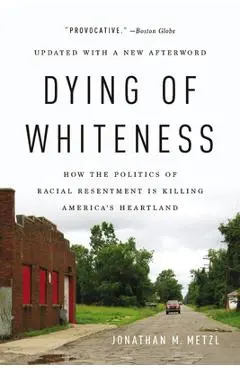 Dying of Whiteness: How the Politics of Racial Resentment Is Killing America's Heartland - Jonathan M. Metzl