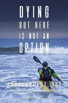 Dying Out Here Is Not an Option: Paddlequest 1500: A 1500 Mile, 75 Day, Solo Canoe and Kayak Odyssey, Paperback/John Connelly