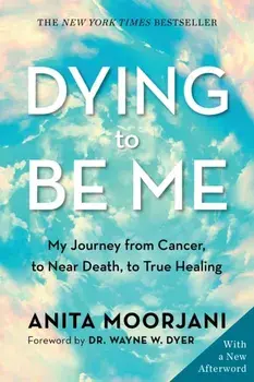 Dying to Be Me. My Journey from Cancer, to Near Death, to True Healing (10th Anniversary Edition), Paperback/Anita Moorjani