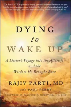 Dying to Wake Up: A Doctor's Voyage Into the Afterlife and the Wisdom He Brought Back, Paperback/Rajiv Parti