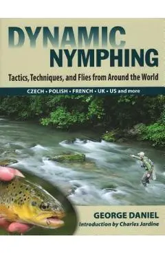 Dynamic Nymphing: Tactics, Techniques, and Flies from Around the World - George Daniel