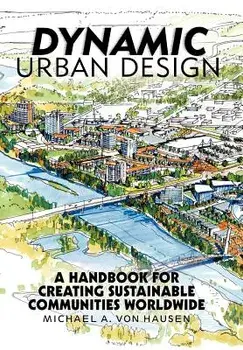 Dynamic Urban Design: A Handbook for Creating Sustainable Communities Worldwide, Hardcover/Michael A. Von Hausen