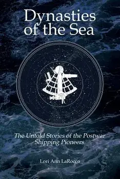 Dynasties of the Sea II: The Untold Stories of the Postwar Shipping Pioneers, Paperback/Lori Ann Larocco