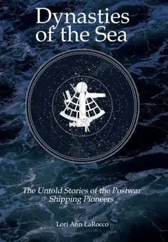 Dynasties of the Sea: The Untold Stories of the Postwar Shipping Pioneers, Hardcover/Lori Ann Larocco