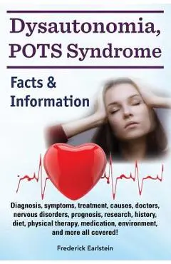 Dysautonomia, POTS Syndrome: Diagnosis, symptoms, treatment, causes, doctors, nervous disorders, prognosis, research, history, diet, physical thera - Frederick Earlstein