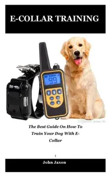 E-Collar Training: The best guide on how to train your dog with e-collar, Paperback/John Jaxon