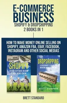 E-Commerce Business - Shopify & Dropshipping: 2 Books in 1: How to Make Money Online Selling on Shopify, Amazon FBA, eBay, Facebook, Instagram and Oth, Paperback/Brett Standard