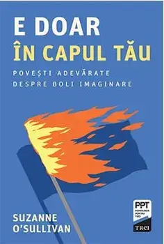 E doar in capul tau. Povesti adevarate despre boli imaginare/Suzanne O'Sullivan