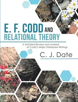 E. F. Codd and Relational Theory: A Detailed Review and Analysis of Codd's Major Database Writings, Paperback/Chris J. Date