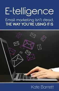 E-Telligence: Email Marketing Isn't Dead, the Way You're Using It Is, Paperback/Kate Barrett