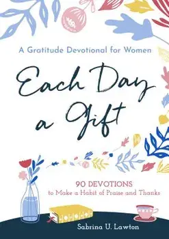 Each Day a Gift: A Gratitude Devotional for Women: 90 Devotions to Make a Habit of Praise and Thanks, Paperback/Sabrina Lawton