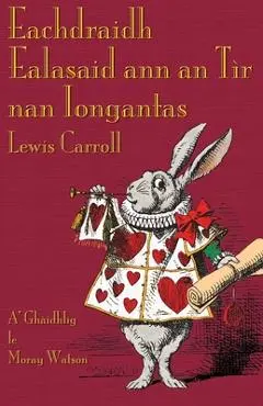 Eachdraidh Ealasaid ann an Tìr nan Iongantas: Alice's Adventures in Wonderland in Scottish Gaelic - Lewis Carroll