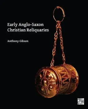 Early Anglo-Saxon Christian Reliquaries, Hardback/Anthony Gibson
