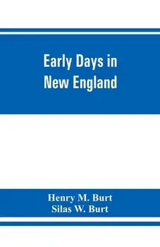 Early days in New England. Life and times of Henry Burt of Springfield and some of his descendants. Genealogical and biographical mention of James and/Henry M. Burt
