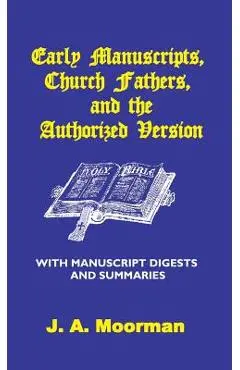 Early Manuscripts, Church Fathers and the Authorized Version with Manuscript Digests and Summaries - J. A. Moorman