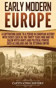 Early Modern Europe: A Captivating Guide to a Period in European History with Events Such as The Thirty Years War and The Salem Witch Hunts, Hardcover/Captivating History