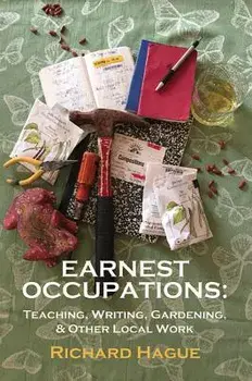 Earnest Occupations: Teaching, Writing, Gardening, and Other Local Work, Paperback/Richard Hague