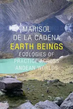 Earth Beings: Ecologies of Practice Across Andean Worlds, Paperback/Marisol De La Cadena