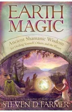 Earth Magic: Ancient Shamanic Wisdom for Healing Yourself, Others, and the Planet - Steven D. Farmer