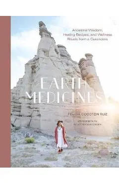 Earth Medicines: Ancestral Wisdom, Healing Recipes, and Wellness Rituals from a Curandera - Felicia Cocotzin Ruiz