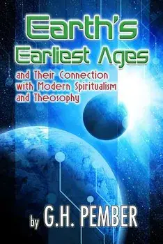 Earth's Earliest Ages: And Their Connection with Modern Spiritualism and Theosophy, Paperback/G. H. Pember
