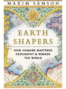 Earth Shapers. How Humans Mastered Geography and Remade the World, Main, Hardback/Maxim Samson