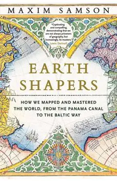 Earth Shapers: How We Mapped and Mastered the World, from the Panama Canal to the Baltic Way - Maxim Samson
