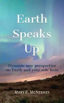 Earth Speaks Up: Dynamic New Perspective on Earth and Your Role Here, Paperback/Mary E. McNerney