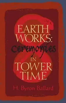 Earth Works: Ceremonies in Tower Time, Paperback/H. Byron Ballard