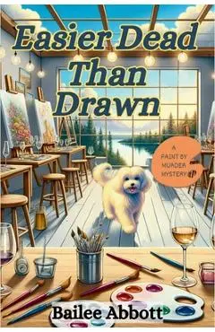 Easier Dead Than Drawn: A Paint by Murder Mystery - Bailee Abbott
