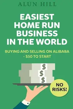 Easiest Home Run Business In The World: Buying And Selling On Alibaba - $50 To Start - No Risks!, Paperback/Alun Hill