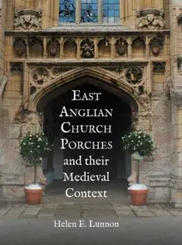 East Anglian Church Porches and their Medieval Context, Paperback/Helen Lunnon