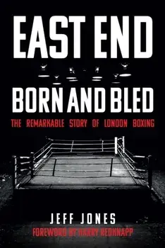 East End Born and Bled. The Remarkable Story of London Boxing, Paperback/Jeff Jones