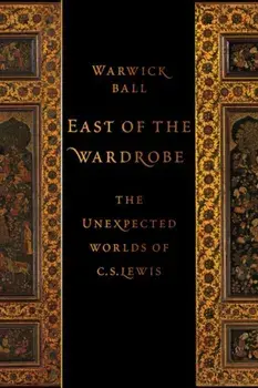 East of the Wardrobe. The Unexpected Worlds of C. S. Lewis, Hardback/Warwick (Archaeologist) Ball