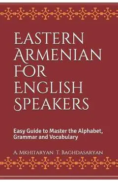 Eastern Armenian For English Speakers: Easy Guide to Master the Alphabet, Grammar and Vocabulary - T. Baghdasaryan