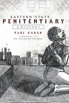Eastern State Penitentiary: A History, Hardcover/Paul Kahan