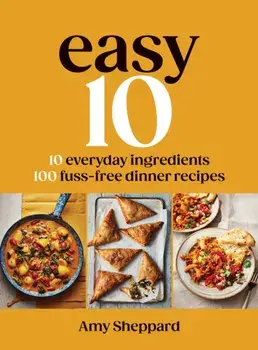 Easy 10. 10 Everyday Ingredients, 100 Fuss-free Dinner Recipes, Hardback/Amy Sheppard