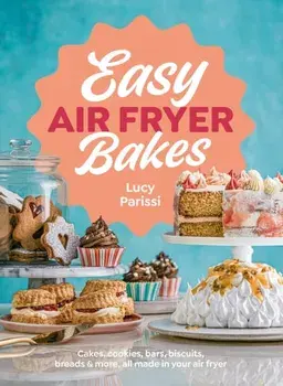 Easy Air Fryer Bakes. Cakes, cookies, bars, biscuits, breads & more, all made in your air fryer, Hardback/Lucy Parissi