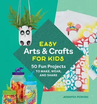 Easy Arts & Crafts for Kids: 50 Fun Projects to Make, Wear, and Share, Paperback/Jennifer Perkins
