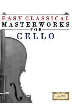 Easy Classical Masterworks for Cello: Music of Bach, Beethoven, Brahms, Handel, Haydn, Mozart, Schubert, Tchaikovsky, Vivaldi and Wagner - Easy Classical Masterworks